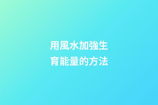 用風水加強生育能量的方法