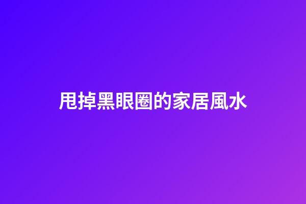 甩掉黑眼圈的家居風水