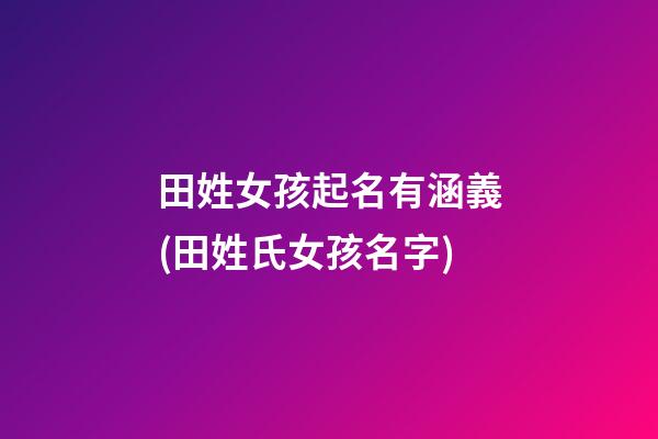 田姓女孩起名有涵義(田姓氏女孩名字)