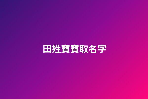 田姓寶寶取名字(姓田的寶寶取名大全)-第1張-寶寶起名-玄機(jī)派