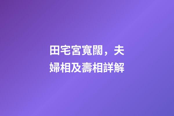 田宅宮寬闊，夫婦相及壽相詳解
