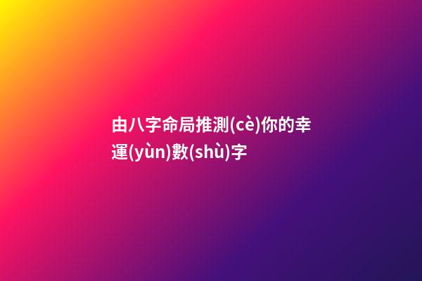 由八字命局推測(cè)你的幸運(yùn)數(shù)字