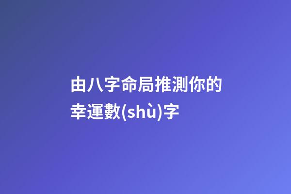 由八字命局推測你的幸運數(shù)字