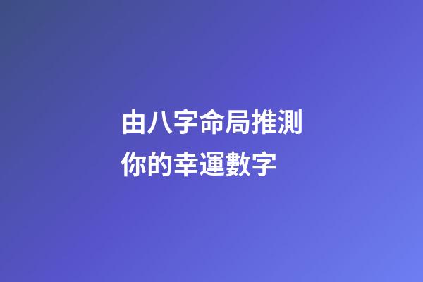 由八字命局推測你的幸運數字