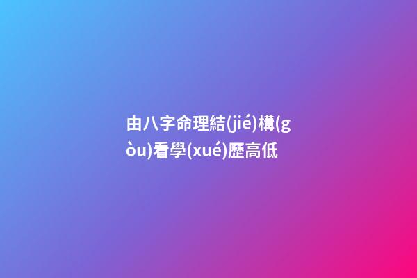 由八字命理結(jié)構(gòu)看學(xué)歷高低
