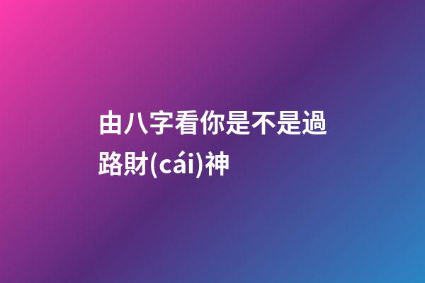 由八字看你是不是過路財(cái)神