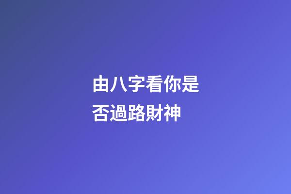 由八字看你是否過路財神