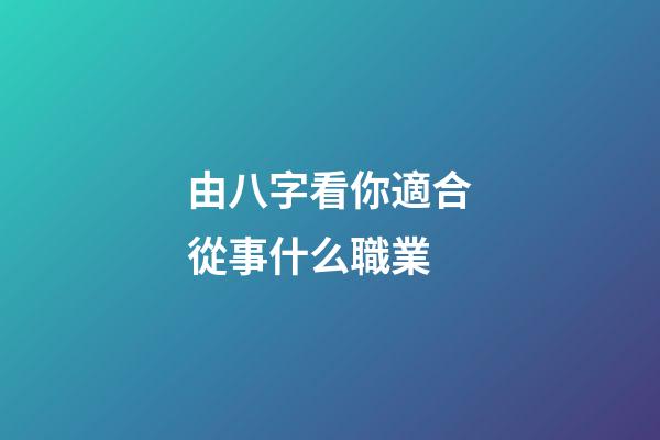 由八字看你適合從事什么職業
