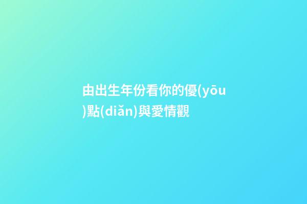 由出生年份看你的優(yōu)點(diǎn)與愛情觀