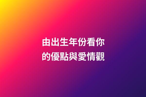 由出生年份看你的優點與愛情觀