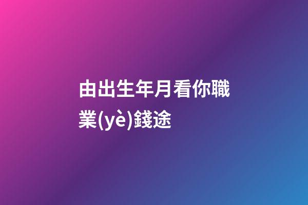 由出生年月看你職業(yè)錢途