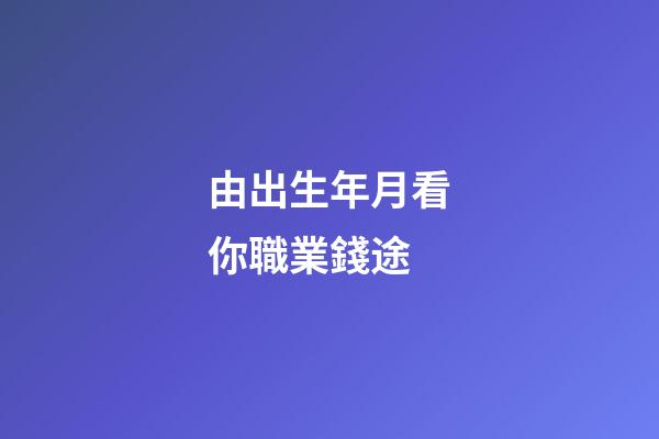 由出生年月看你職業錢途