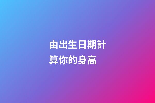 由出生日期計算你的身高