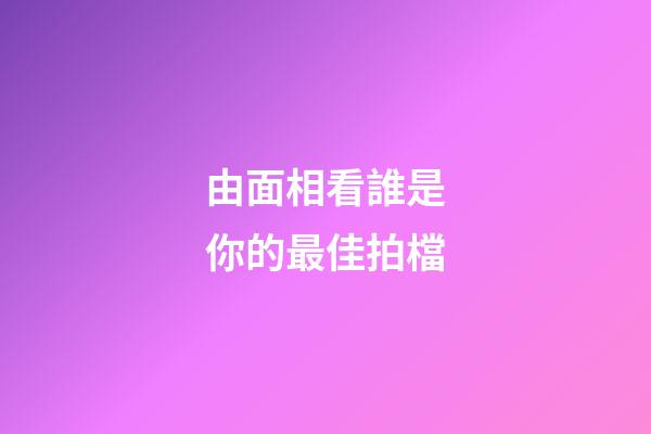 由面相看誰是你的最佳拍檔