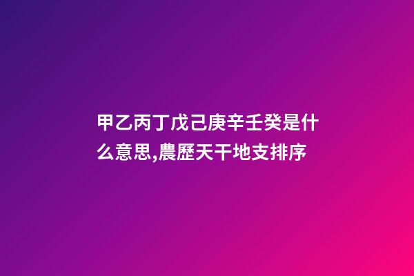 甲乙丙丁戊己庚辛壬癸是什么意思,農歷天干地支排序-第1張-觀點-玄機派