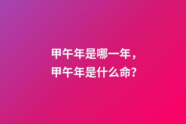 甲午年是哪一年，甲午年是什么命？
