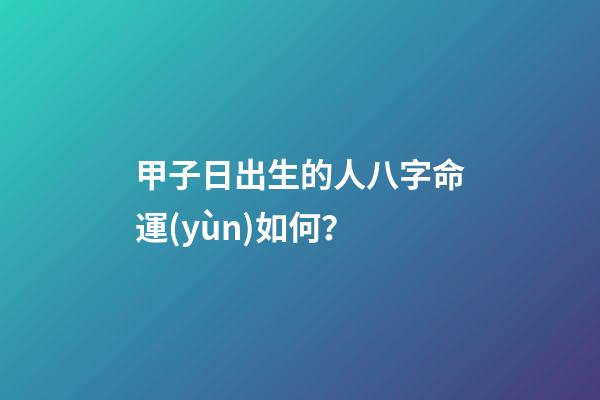 甲子日出生的人八字命運(yùn)如何？