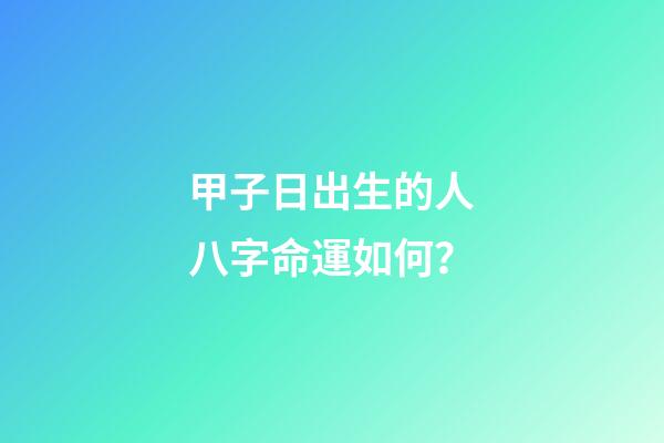 甲子日出生的人八字命運如何？
