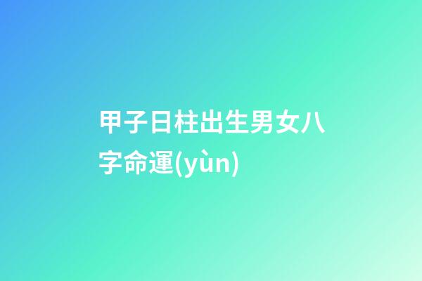 甲子日柱出生男女八字命運(yùn)
