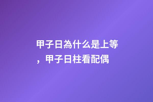 甲子日為什么是上等，甲子日柱看配偶