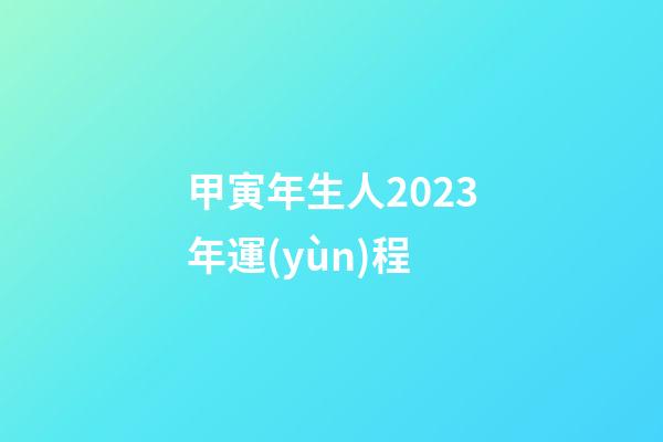 甲寅年生人2023年運(yùn)程
