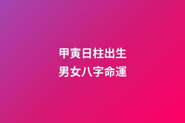 甲寅日柱出生男女八字命運
