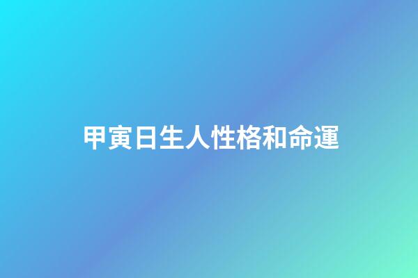 甲寅日生人性格和命運