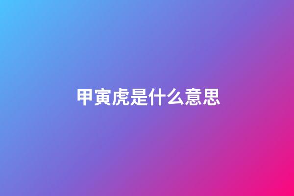 甲寅虎是什么意思