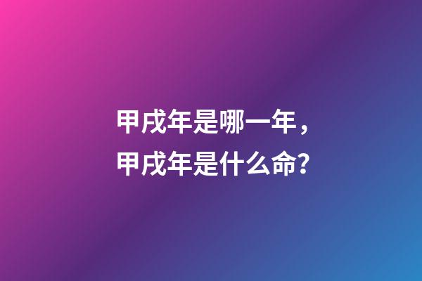 甲戌年是哪一年，甲戌年是什么命？