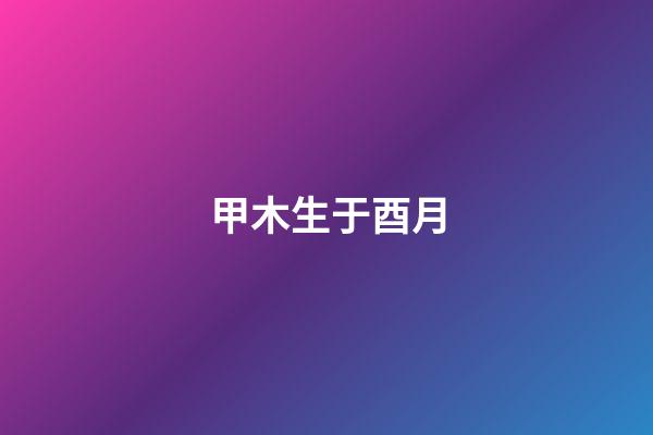甲木生于酉月
