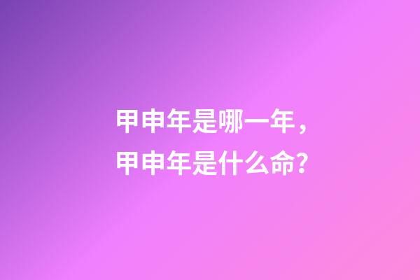 甲申年是哪一年，甲申年是什么命？
