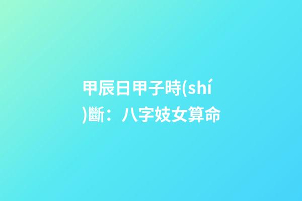 甲辰日甲子時(shí)斷：八字妓女算命