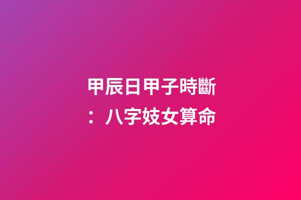 甲辰日甲子時斷：八字妓女算命