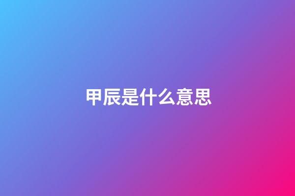 甲辰是什么意思