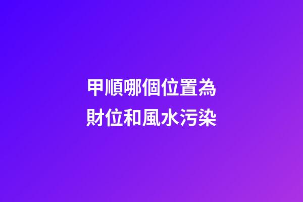 甲順哪個位置為財位和風水污染