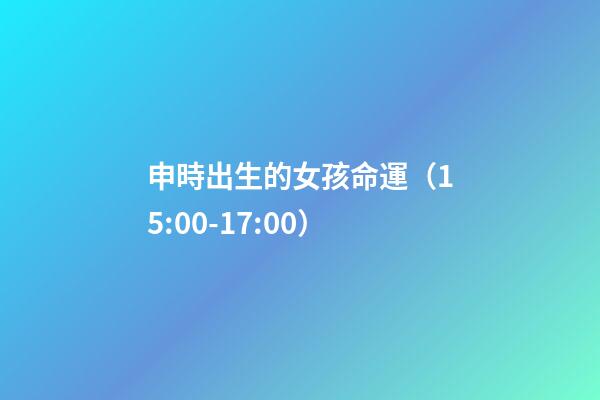 申時出生的女孩命運（15:00-17:00）