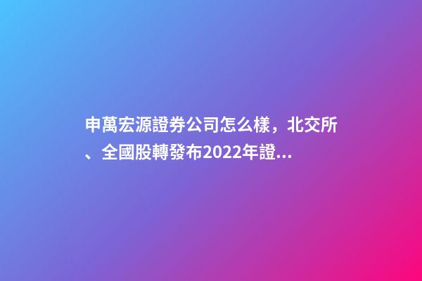 申萬宏源證券公司怎么樣，北交所、全國股轉發布2022年證券公司執業質量評價結果-第1張-觀點-玄機派