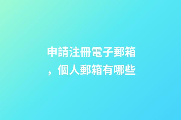 申請注冊電子郵箱，個人郵箱有哪些-第1張-觀點-玄機派
