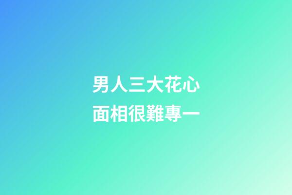 男人三大花心面相很難專一