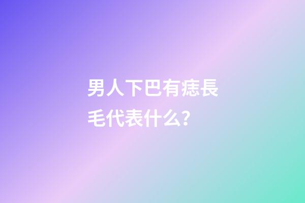 男人下巴有痣長毛代表什么？