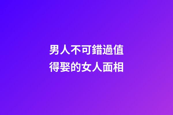 男人不可錯過值得娶的女人面相