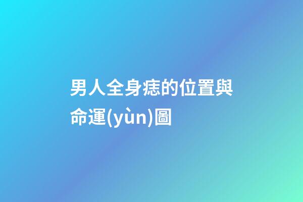 男人全身痣的位置與命運(yùn)圖