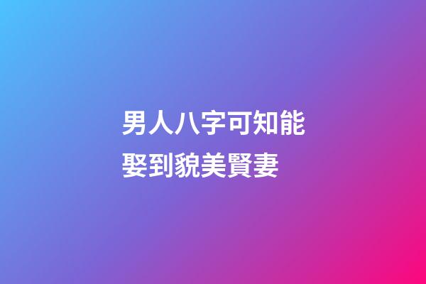 男人八字可知能娶到貌美賢妻