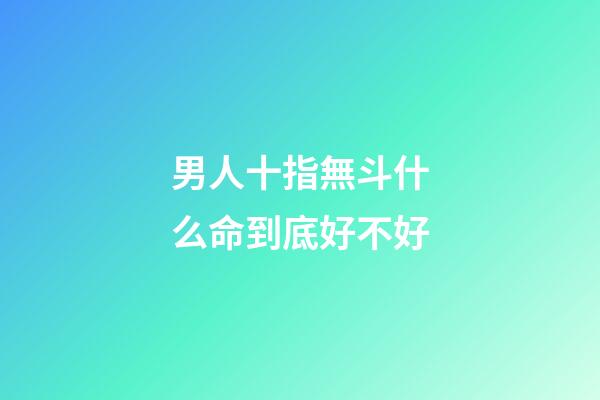 男人十指無斗什么命到底好不好