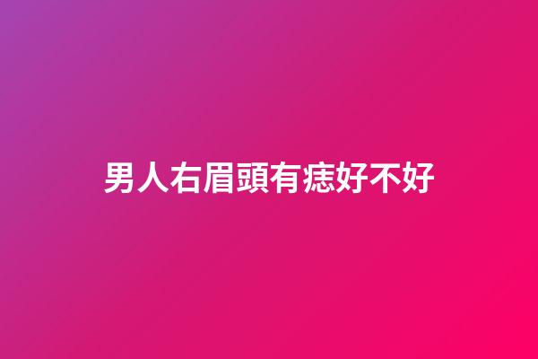 男人右眉頭有痣好不好