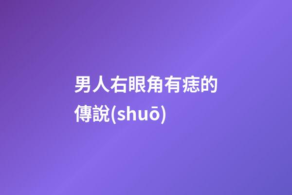 男人右眼角有痣的傳說(shuō)