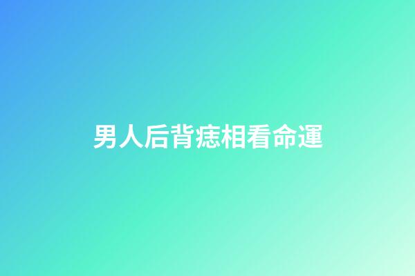 男人后背痣相看命運