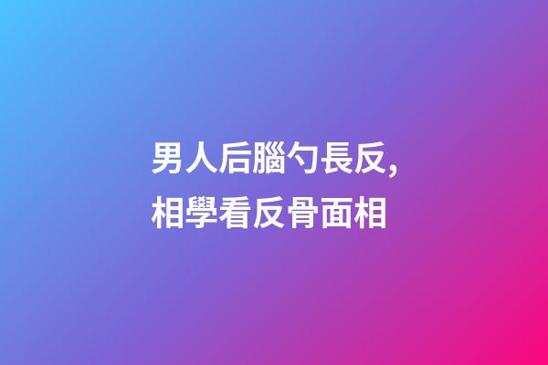 男人后腦勺長反,相學看反骨面相
