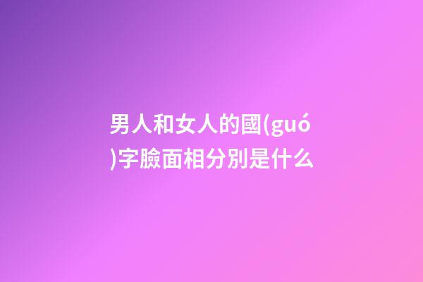 男人和女人的國(guó)字臉面相分別是什么?