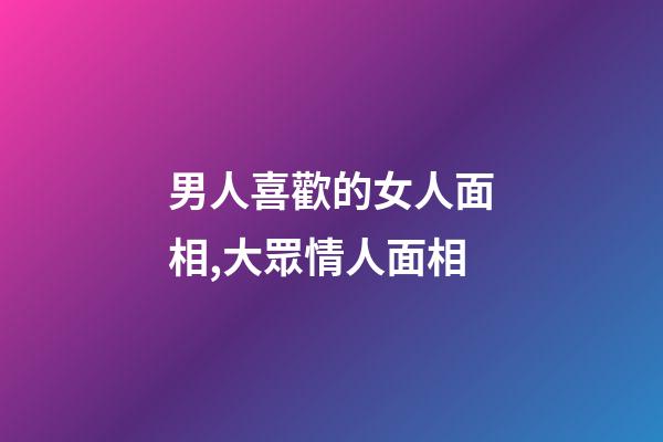 男人喜歡的女人面相,大眾情人面相